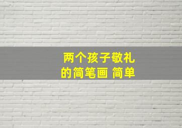 两个孩子敬礼的简笔画 简单